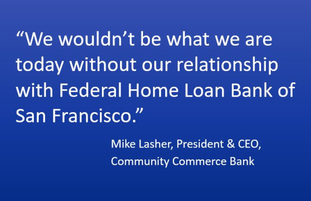 copy that reads, "We wouldn't be what we are today without our relationship with Federal Home Loan Bank of San Francisco, Mike Lasher, President and CEO, Community Commerce Bank"